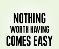 Nothing worth having comes easy