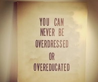 You can never be overdressed or overeducated