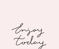 Enjoy today