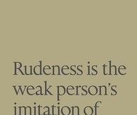 Rudeness is the weak persons imitation of strength