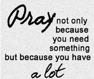 Pray because you have alot to thank god for