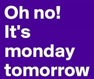 oh no it's monday tomorrow