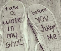 Take a walk in my shoes before you judge me