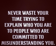 Never waste your time trying to explain who you are to people