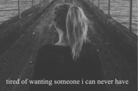 Tired of wanting someone I can never have