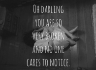 You are so very broken and no one cares to notice