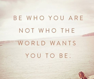 Be who you are not who the world wants you to be