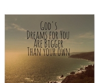 God dreams for you are bigger than your own