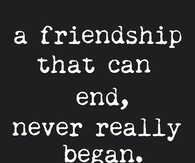 A friendship that can end, never really began