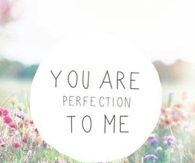 You are perfection to me