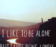 I like to be alone but I hate being lonely