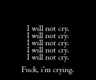 I will not cry, fuck im crying