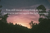 You're just not worth the fight anymore
