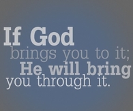If God brings you to it, he will bring you through it