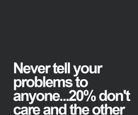Never tell your problems to anyone