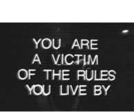 You are victim of the rules you live by