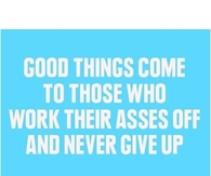 Good things come to those who work their asses off
