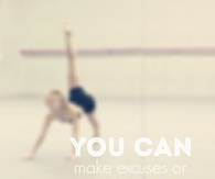 You can make excuses of make progress