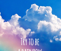 Try to be a rainbow in someone elses cloud