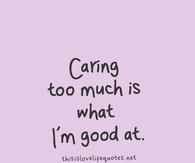 Caring too much is what im good at