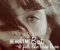 He hurt me but it felt like true love