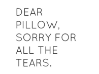 Dear pillow, sorry for all the tears