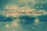 Dont break my heart, you live there