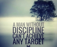 A man without discipline cant achieve any target