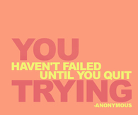 You havent failed until you quit trying