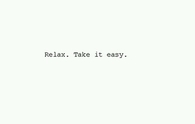 Relax, take it easy