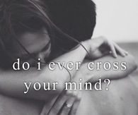 Do i ever cross your mind?