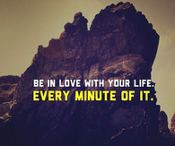 Be in love with your life, every minute of it