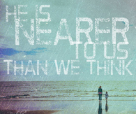 He is nearer to us