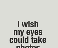 I wish my eyes could take photos