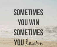 Sometimes you win, sometimes you learn