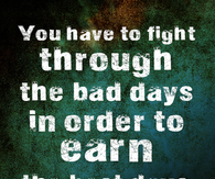 You have to fight through the bad days