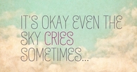 Its okay, even the sky cries sometimes