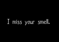 I miss your smell