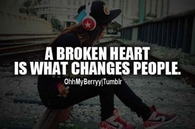 A broken heart is what changes people