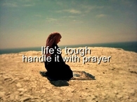Lifes tough, handle it with prayer
