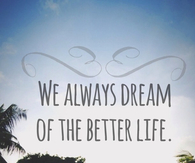 We always dream of the better life