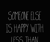 Someone else is happy with less than you have