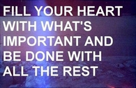 Fill your heart with what is important