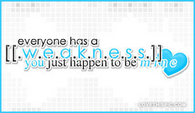 Everyone-has-a-weakness-you-just-happen-to-be-mine