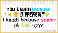I-laugh-because-youre-all-the-same