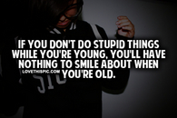 If You Don't Do Stupid Things When You're Young