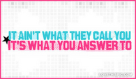 It-aint-what-they-call-you-its-what-you-answer-to