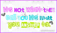 Its-not-what-they-call-you-its-what-you-answer-to