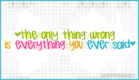 The-only-thing-wrong-is-everything-you-ever-said