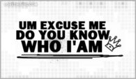 Um-excuse-me-do-you-know-who-i-am